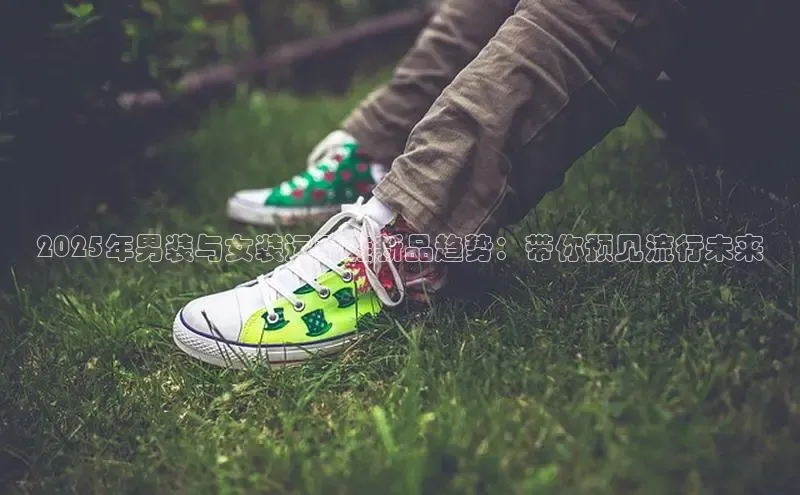 乐玩国际登录入口元隆雅图2025年男装与女装运动鞋新品趋势：带你预见流行未来