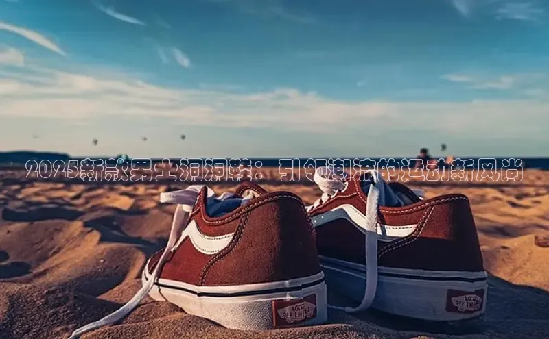 2025新款男士洞洞鞋：引领潮流的运动新风尚