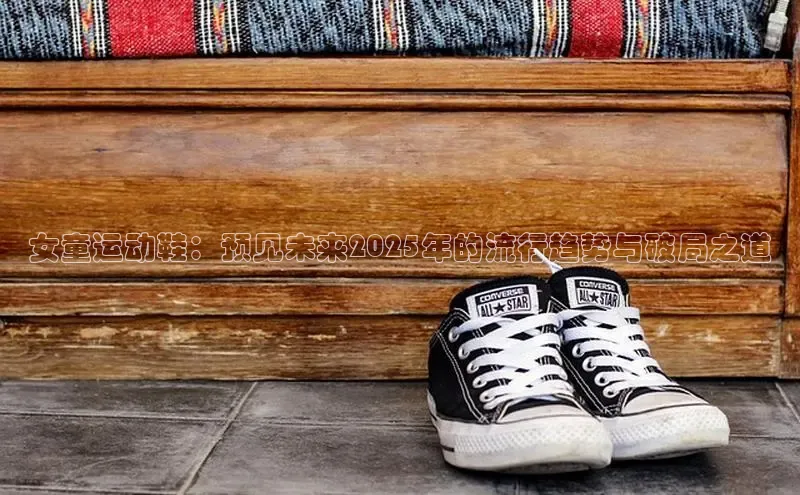 女童运动鞋：预见未来2025年的流行趋势与破局之道