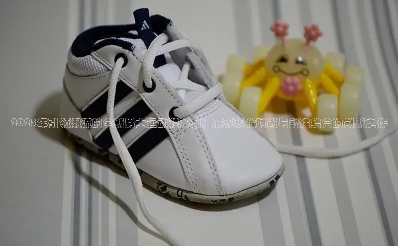 2025年引领潮流的全新男士运动鞋系列：展现现代时尚与舒适结合的创新之作