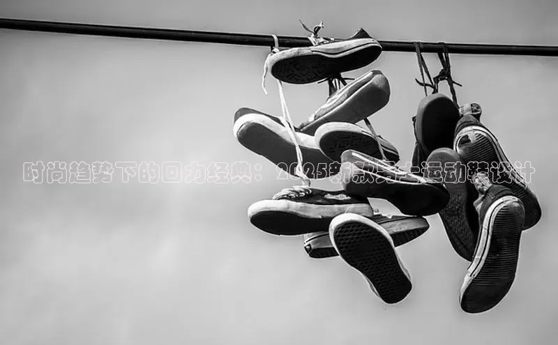 时尚趋势下的回力经典：2025新款男士运动鞋设计