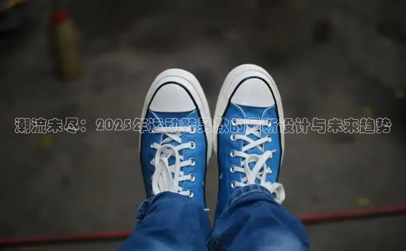 潮流未尽：2025年运动鞋男款的最新设计与未来趋势