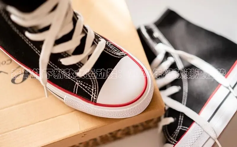 森马旗下新款女运动鞋：2025年爆款潮流趋势