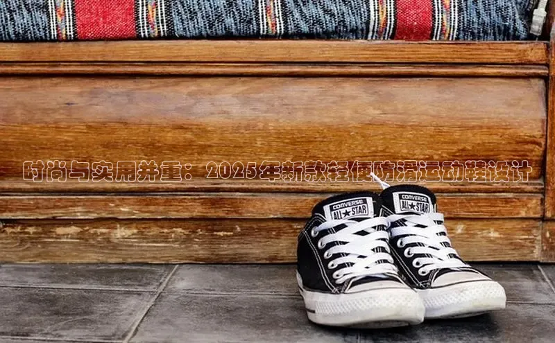 时尚与实用并重：2025年新款轻便防滑运动鞋设计
