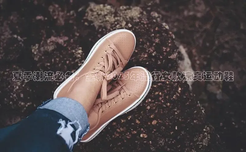 夏季潮流必备：全新2025年流行女款凉爽运动鞋
