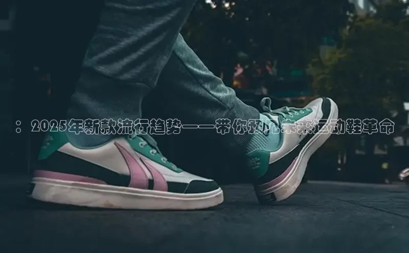 ：2025年新款流行趋势——带你预见未来运动鞋革命