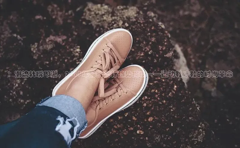 ：潮流转瞬即逝，2025年最新流行趋势揭晓——运动鞋凉鞋的时尚革命