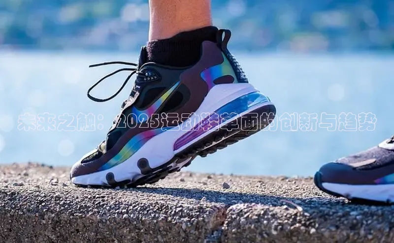 未来之触：2025运动鞋革面的创新与趋势