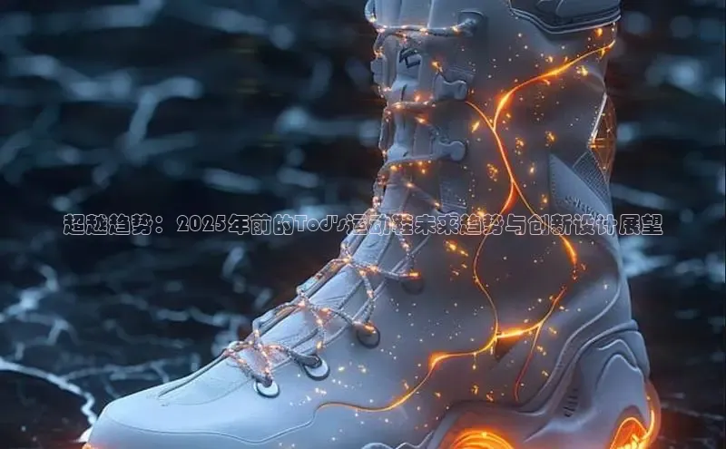 超越趋势：2025年前的Tod\'s运动鞋未来趋势与创新设计展望