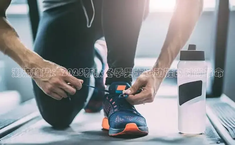 潮流趋势：2025新款冬季男士运动鞋的时尚革命