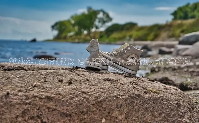 2025年度时尚潮流：高跟运动鞋的最新爆点与洋气趋势