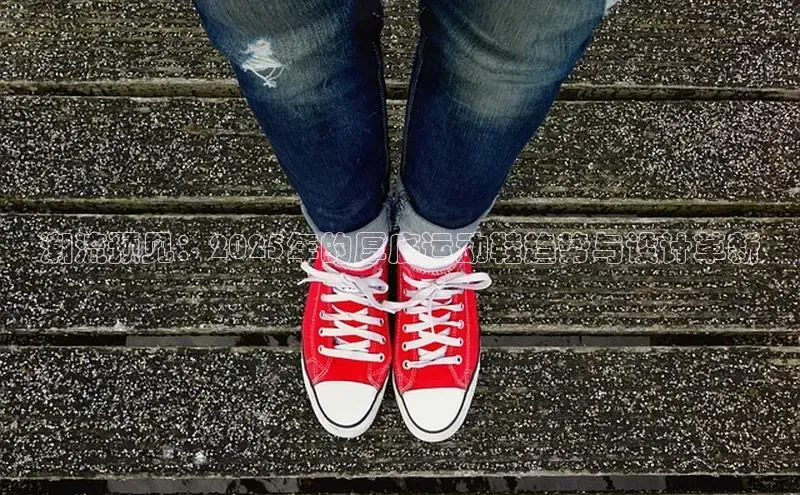 潮流预见：2025年的厚底运动鞋趋势与设计革新