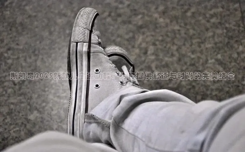 斯凯奇2025新款儿童运动鞋：为你提供舒适与时尚的完美结合